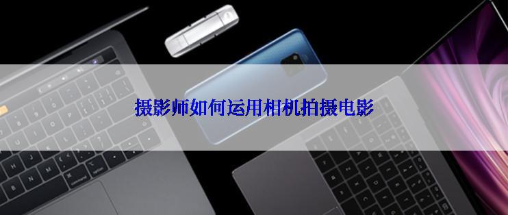 摄影师如何运用相机拍摄电影