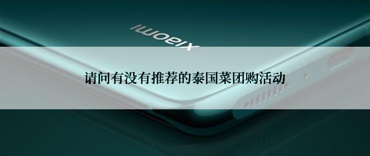 请问有没有推荐的泰国菜团购活动