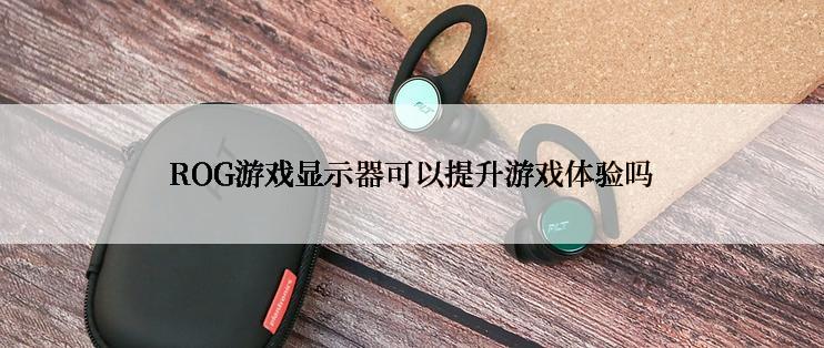 ROG游戏显示器可以提升游戏体验吗