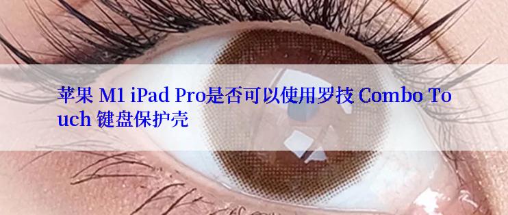 苹果 M1 iPad Pro是否可以使用罗技 Combo Touch 键盘保护壳