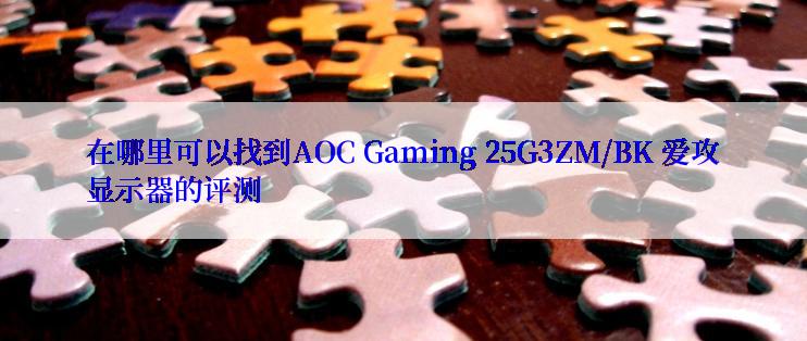 在哪里可以找到AOC Gaming 25G3ZM/BK 爱攻显示器的评测