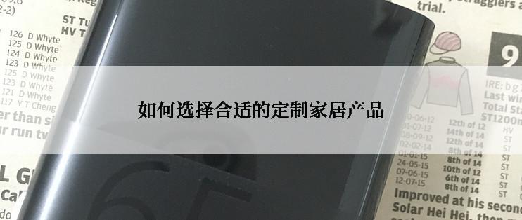 如何选择合适的定制家居产品