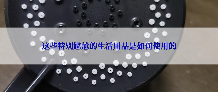 这些特别尴尬的生活用品是如何使用的