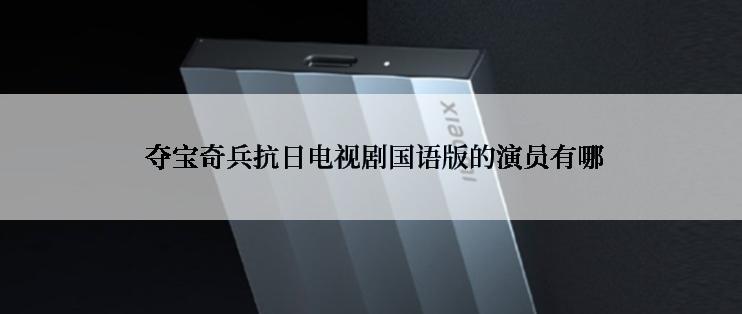  夺宝奇兵抗日电视剧国语版的演员有哪