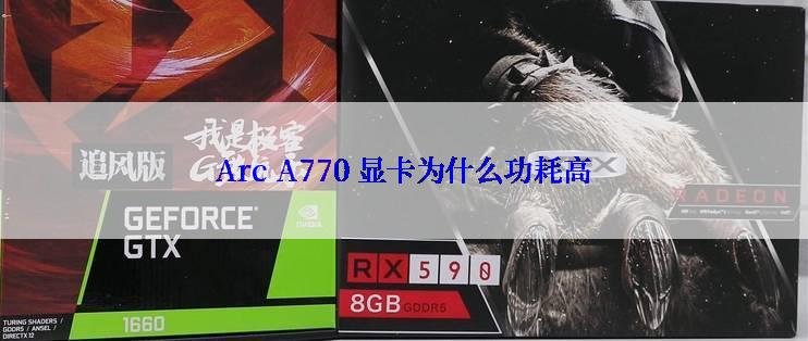 Arc A770 显卡为什么功耗高