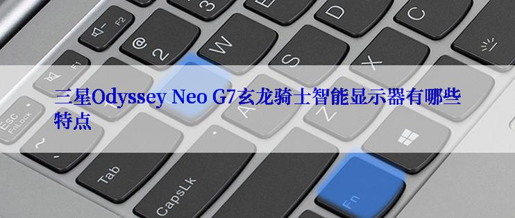 三星Odyssey Neo G7玄龙骑士智能显示器有哪些特点