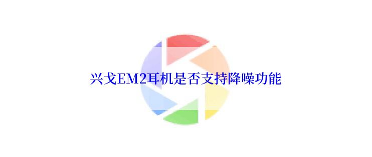 兴戈EM2耳机是否支持降噪功能