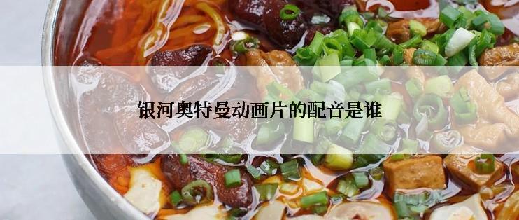 银河奥特曼动画片的配音是谁