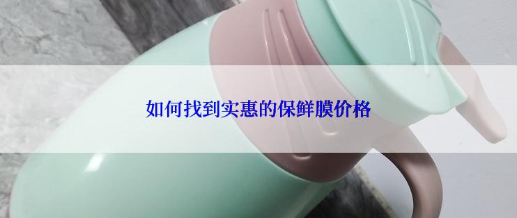 如何找到实惠的保鲜膜价格