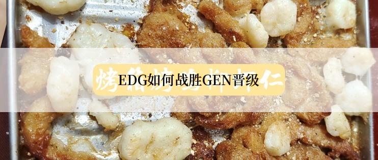 EDG如何战胜GEN晋级