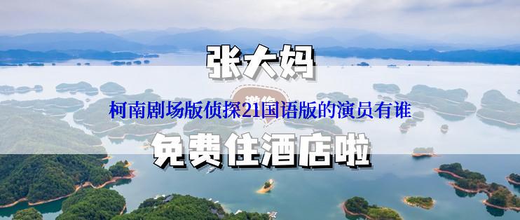 柯南剧场版侦探21国语版的演员有谁