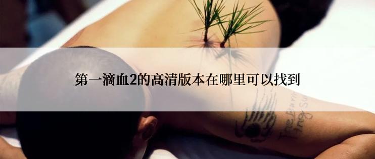 第一滴血2的高清版本在哪里可以找到