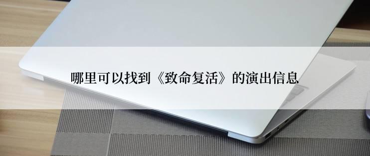 哪里可以找到《致命复活》的演出信息