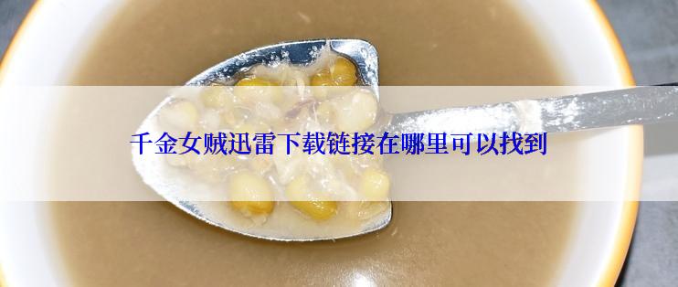 千金女贼迅雷下载链接在哪里可以找到