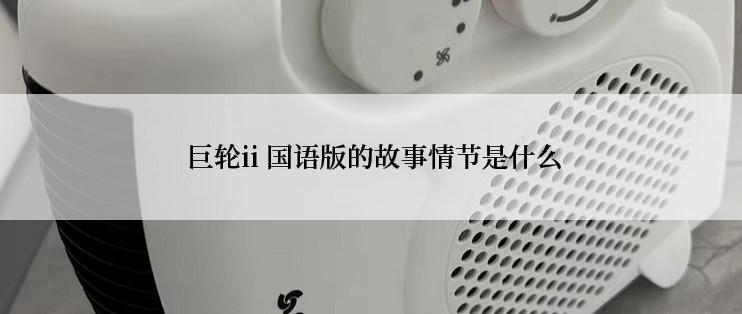  巨轮ii 国语版的故事情节是什么