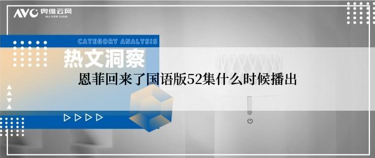 恩菲回来了国语版52集什么时候播出