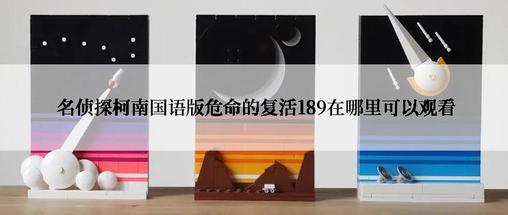  名侦探柯南国语版危命的复活189在哪里可以观看