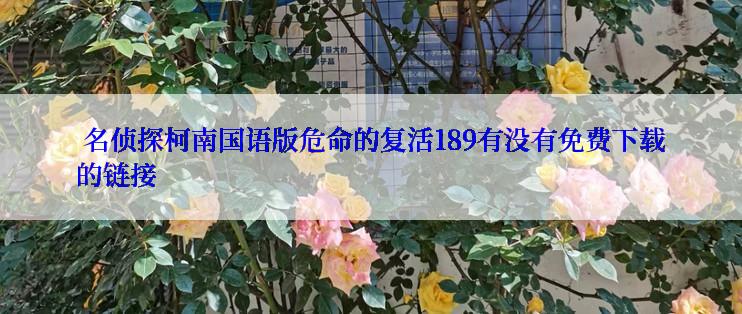  名侦探柯南国语版危命的复活189有没有免费下载的链接