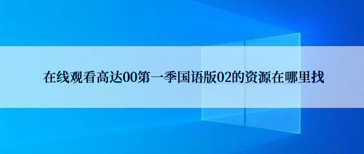  在线观看高达00第一季国语版02的资源在哪里找