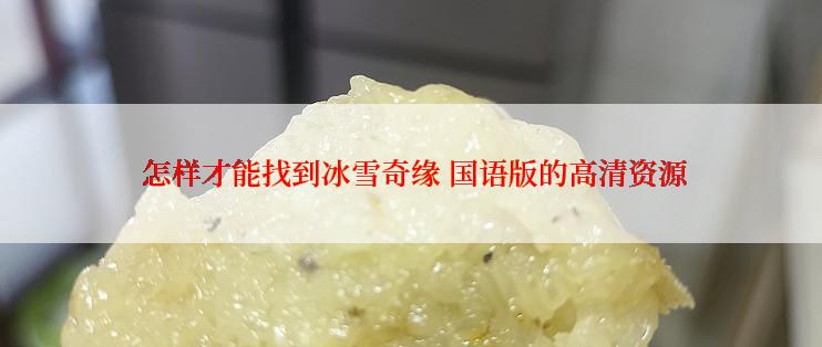  怎样才能找到冰雪奇缘 国语版的高清资源