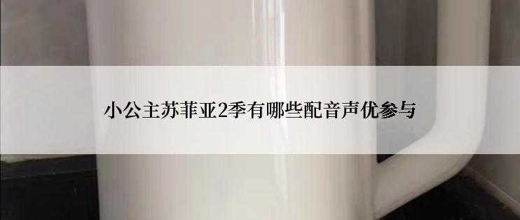 小公主苏菲亚2季有哪些配音声优参与