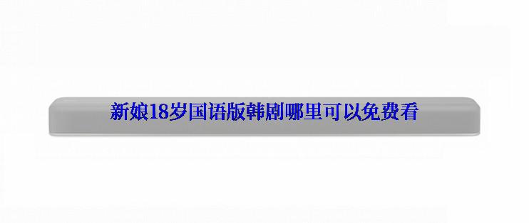 新娘18岁国语版韩剧哪里可以免费看