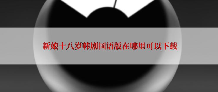  新娘十八岁韩剧国语版在哪里可以下载