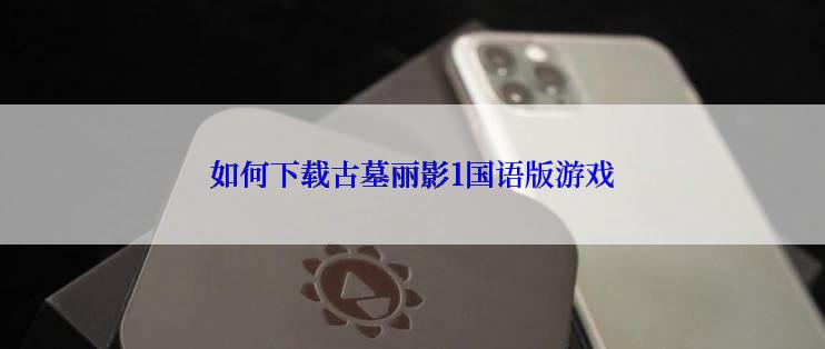 如何下载古墓丽影1国语版游戏