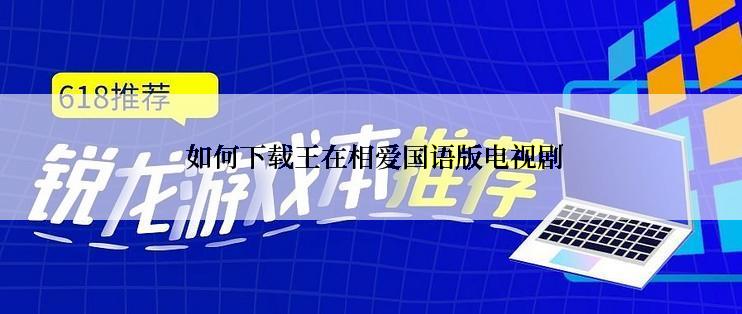  如何下载王在相爱国语版电视剧