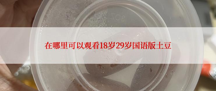 在哪里可以观看18岁29岁国语版土豆