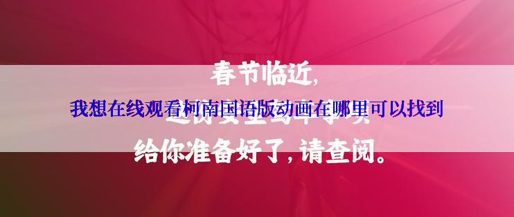 我想在线观看柯南国语版动画在哪里可以找到