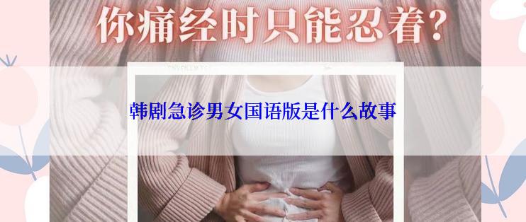 韩剧急诊男女国语版是什么故事