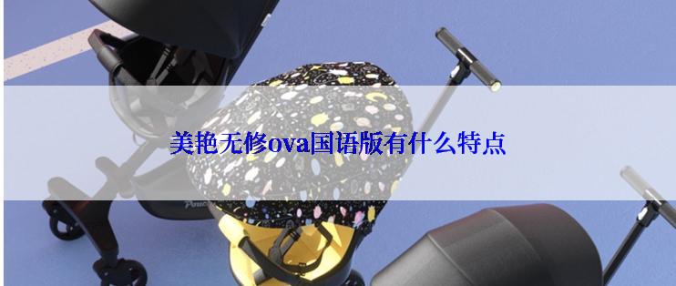 美艳无修ova国语版有什么特点