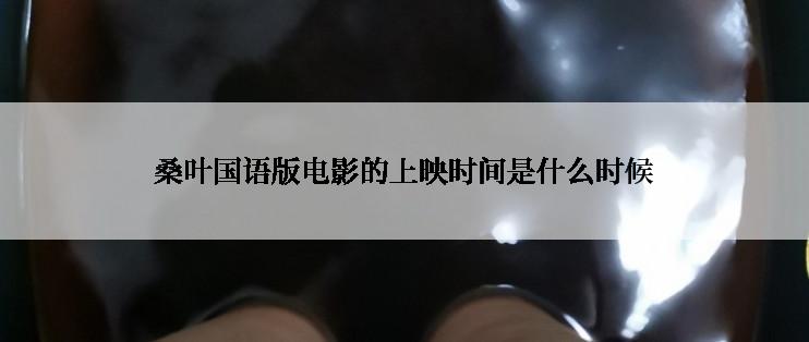 桑叶国语版电影的上映时间是什么时候