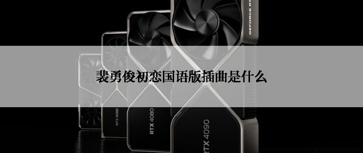 裴勇俊初恋国语版插曲是什么