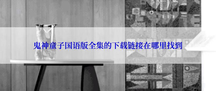 鬼神童子国语版全集的下载链接在哪里找到