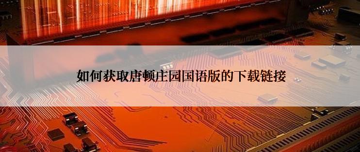  如何获取唐顿庄园国语版的下载链接