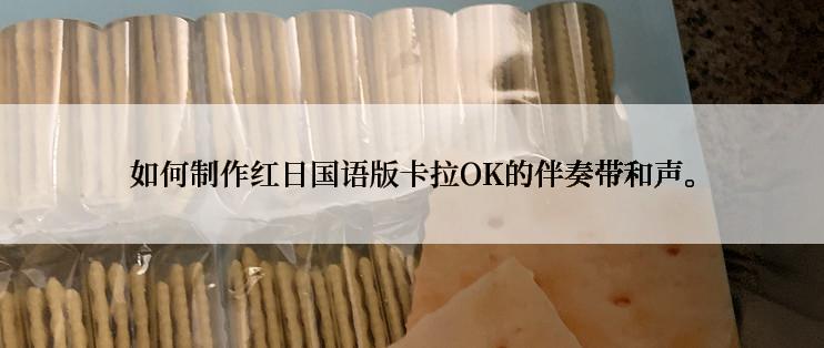 如何制作红日国语版卡拉OK的伴奏带和声。