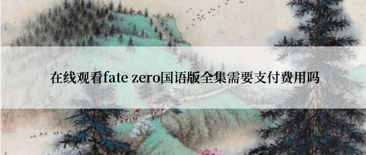  在线观看fate zero国语版全集需要支付费用吗