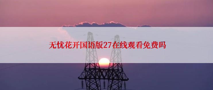  无忧花开国语版27在线观看免费吗