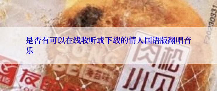 是否有可以在线收听或下载的情人国语版翻唱音乐