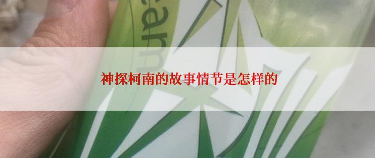  神探柯南的故事情节是怎样的