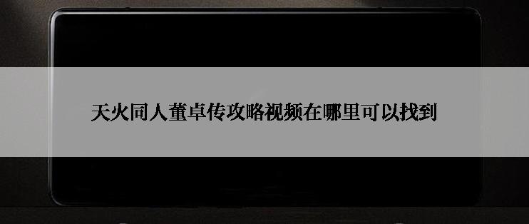 天火同人董卓传攻略视频在哪里可以找到