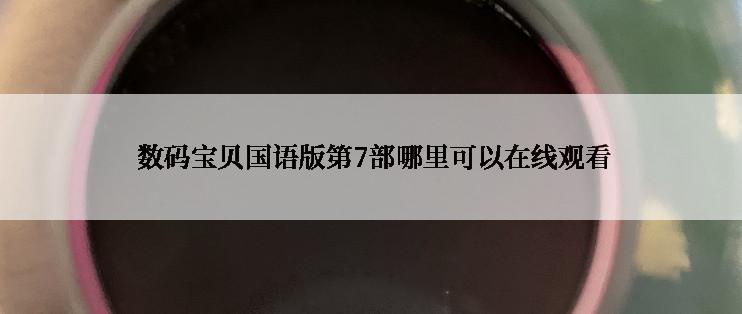  数码宝贝国语版第7部哪里可以在线观看