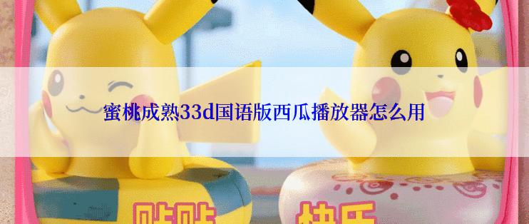 蜜桃成熟33d国语版西瓜播放器怎么用