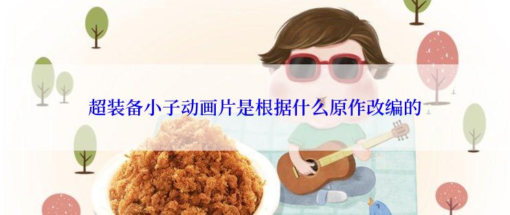 超装备小子动画片是根据什么原作改编的