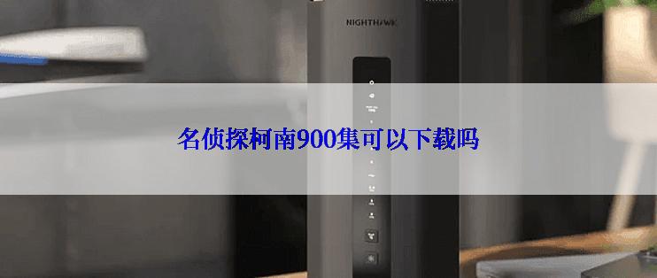 名侦探柯南900集可以下载吗