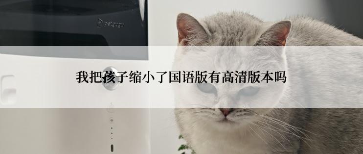 我把孩子缩小了国语版有高清版本吗