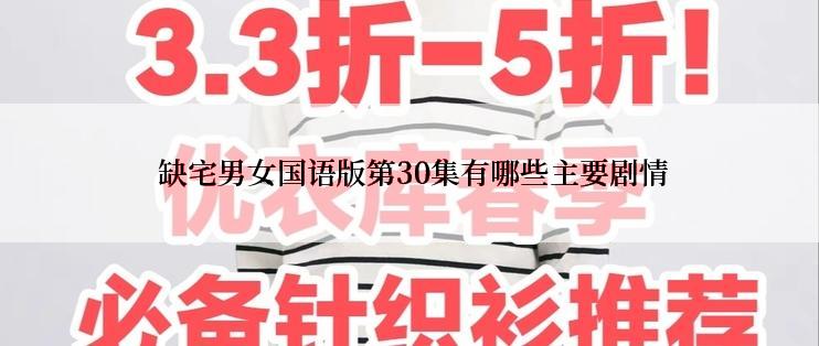  缺宅男女国语版第30集有哪些主要剧情