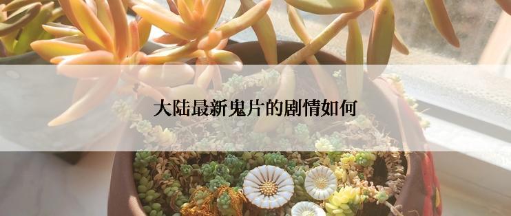 大陆最新鬼片的剧情如何